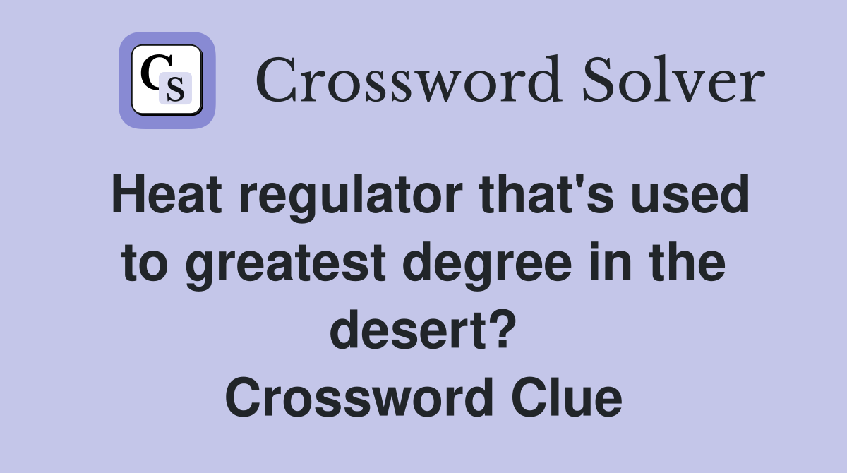 Heat regulator that's used to greatest degree in the desert? Crossword Clue