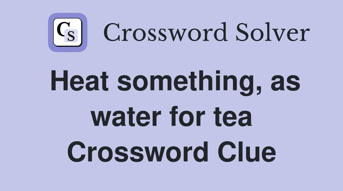 Heat something, as water for tea Crossword Clue
