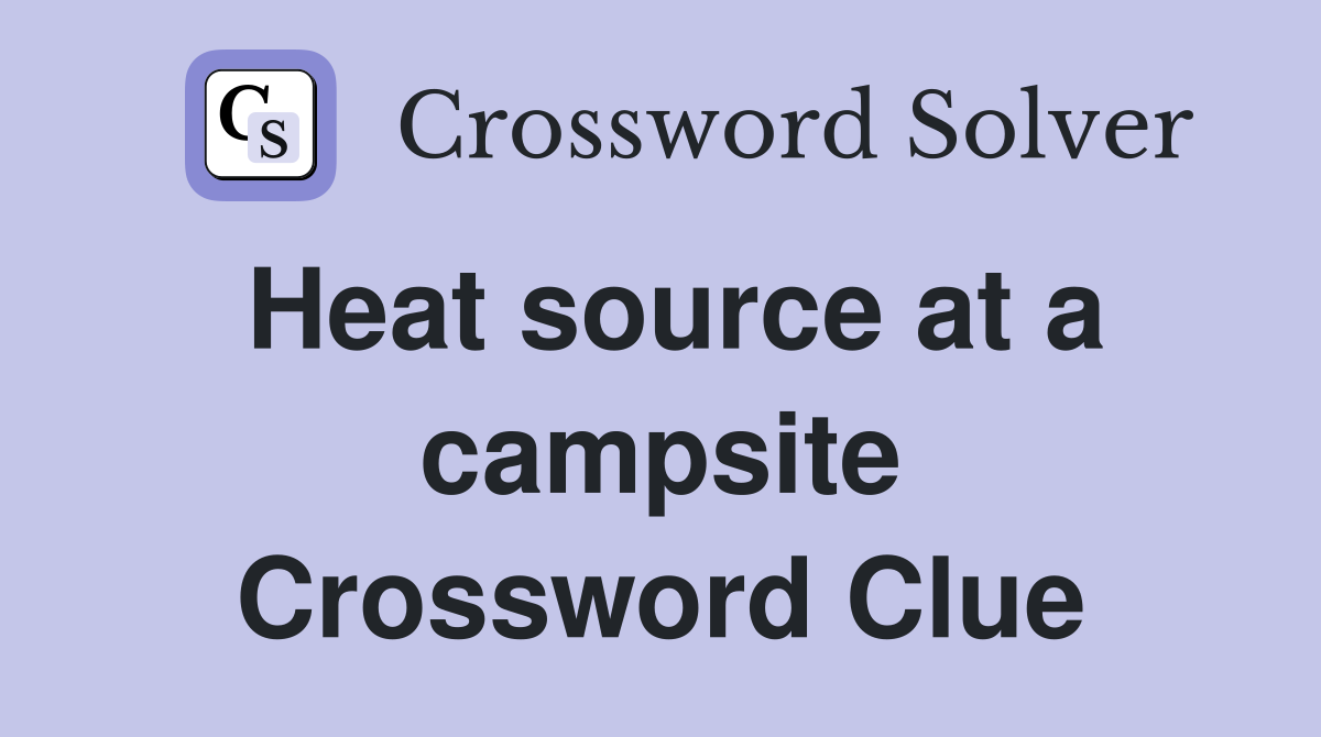 Heat source at a campsite Crossword Clue