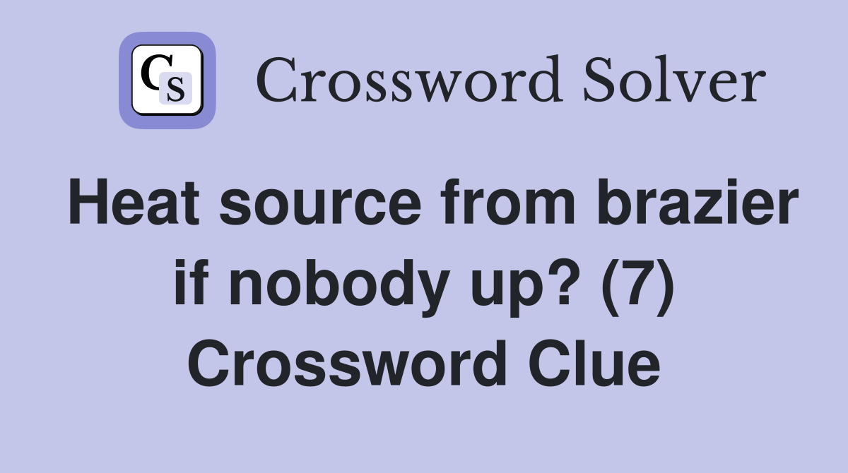 Heat source from brazier if nobody up? (7) Crossword Clue