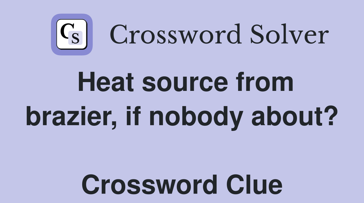 Heat source from brazier, if nobody about?  Crossword Clue