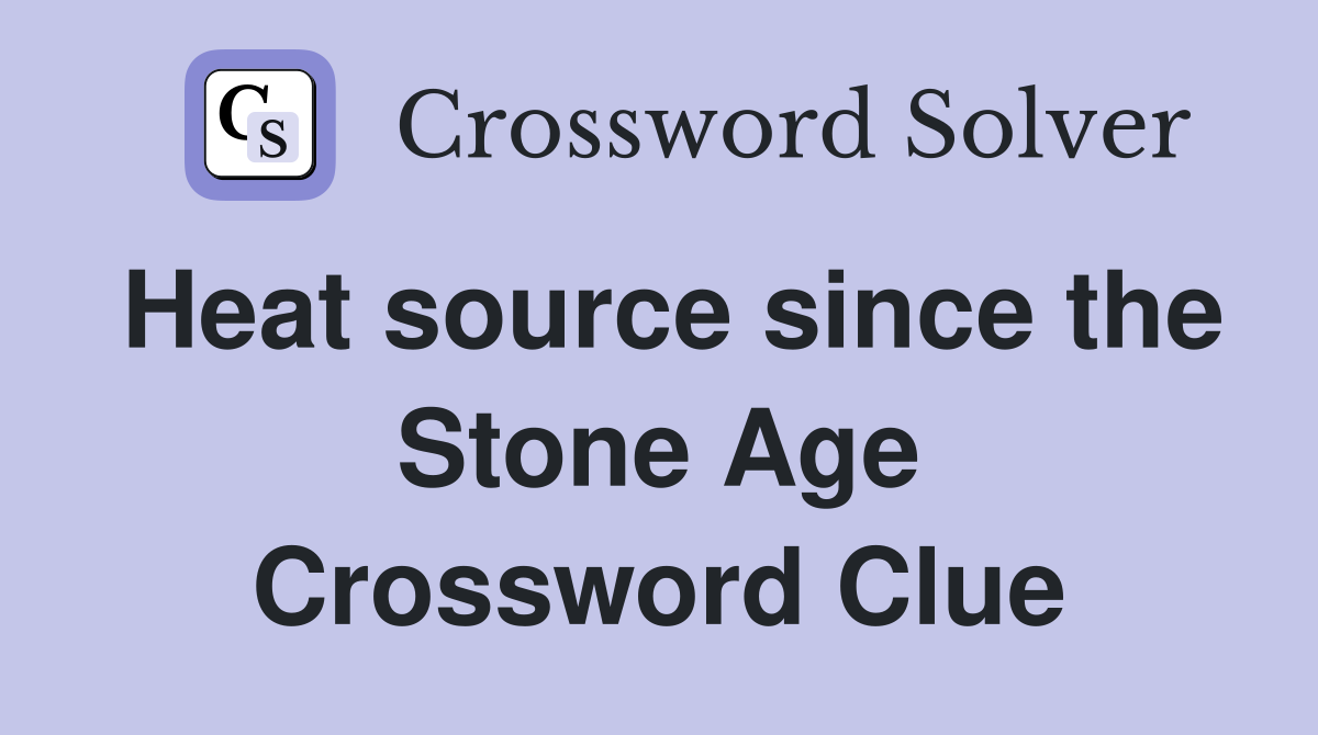 Heat source since the Stone Age Crossword Clue