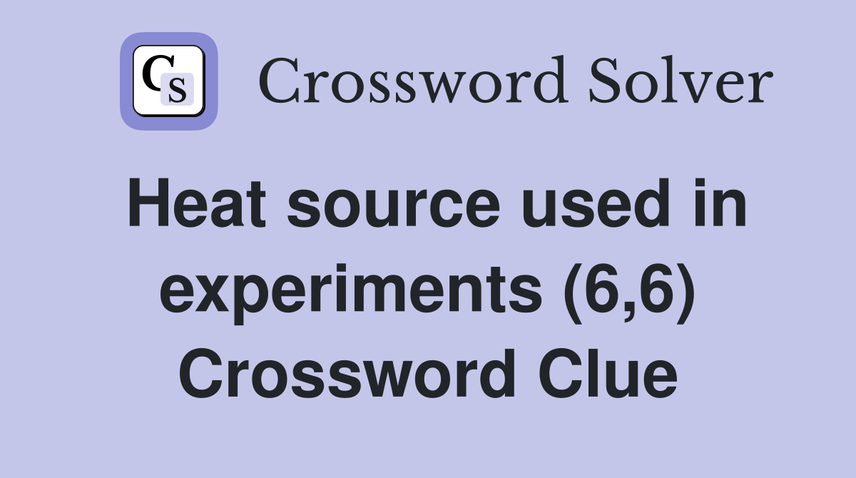 Heat source used in experiments (6,6) Crossword Clue