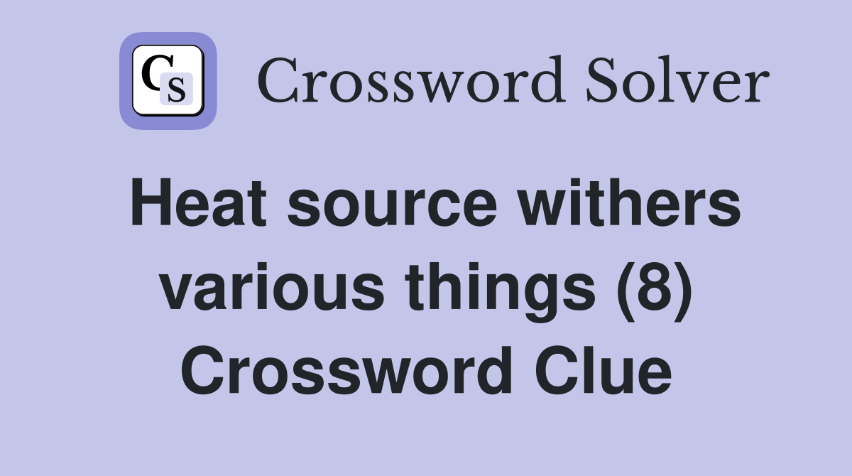 Heat source withers various things (8) Crossword Clue