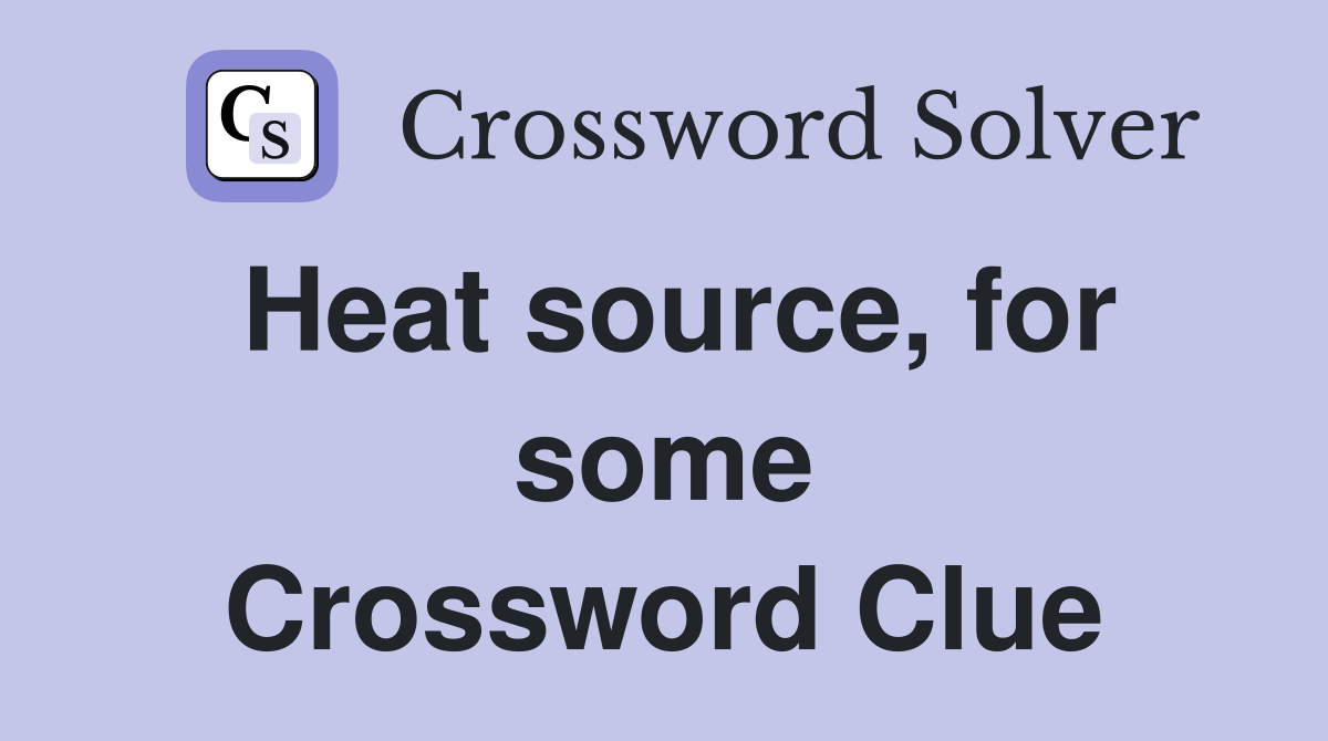 Heat source, for some Crossword Clue