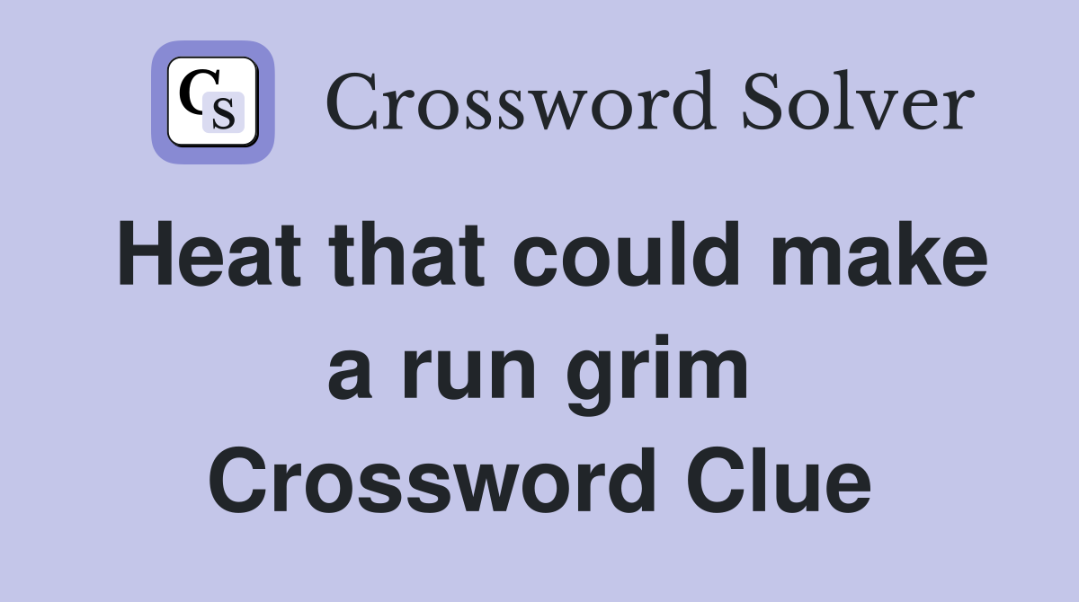 Heat that could make a run grim Crossword Clue