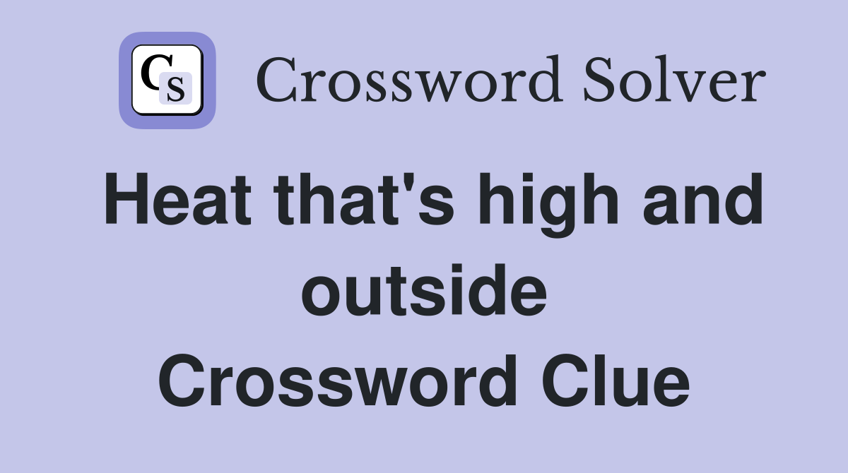 Heat that's high and outside Crossword Clue