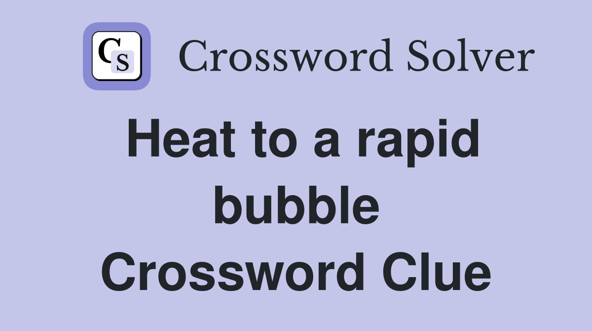 Heat to a rapid bubble Crossword Clue