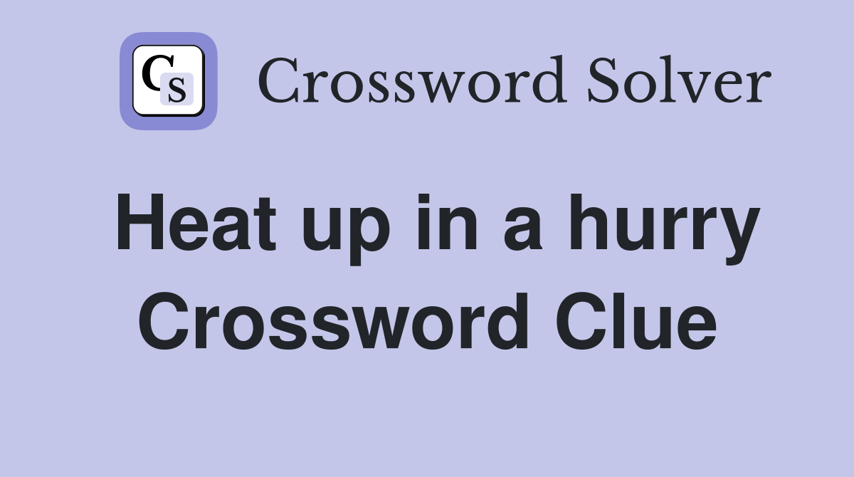 Heat up in a hurry Crossword Clue