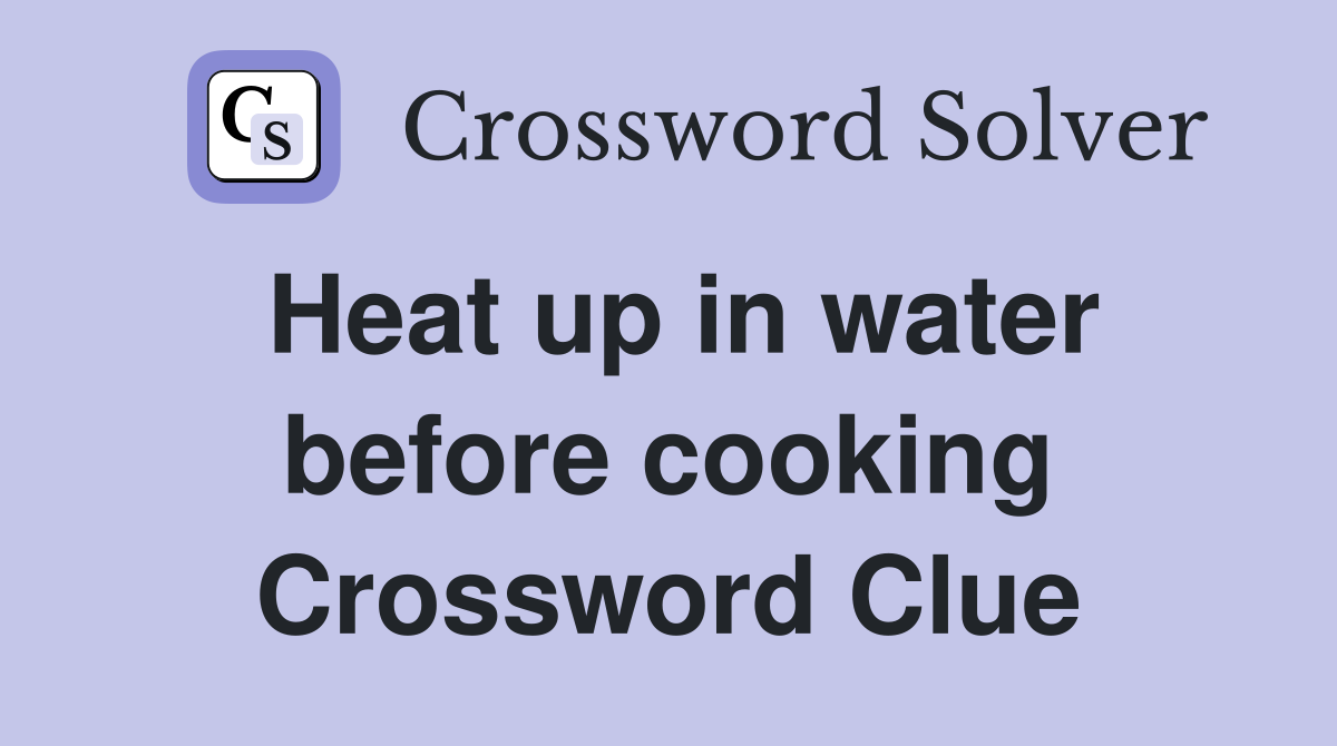Heat up in water before cooking Crossword Clue
