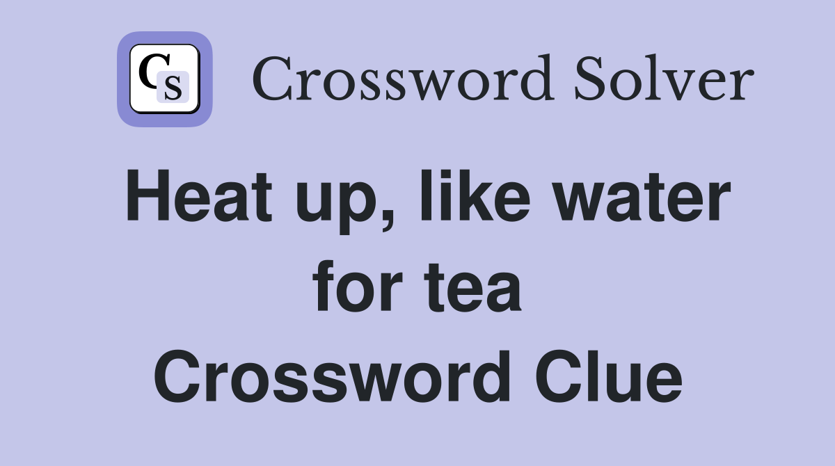 Heat up, like water for tea Crossword Clue