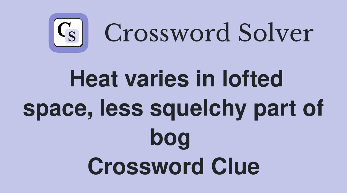 Heat varies in lofted space, less squelchy part of bog  Crossword Clue