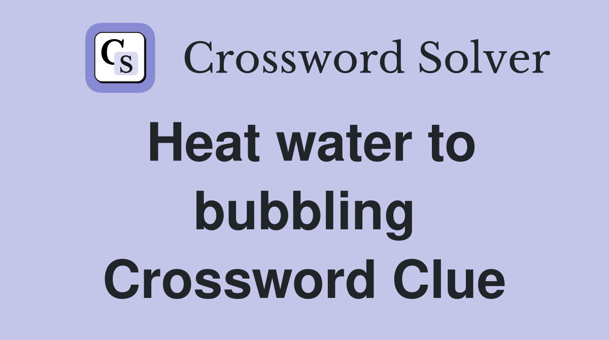 Heat water to bubbling Crossword Clue