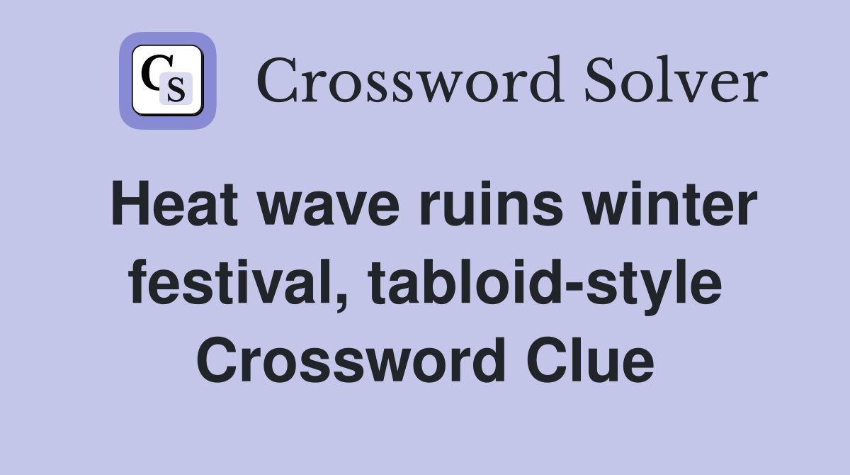 Heat wave ruins winter festival, tabloid-style Crossword Clue