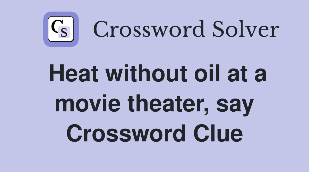 Heat without oil at a movie theater, say Crossword Clue