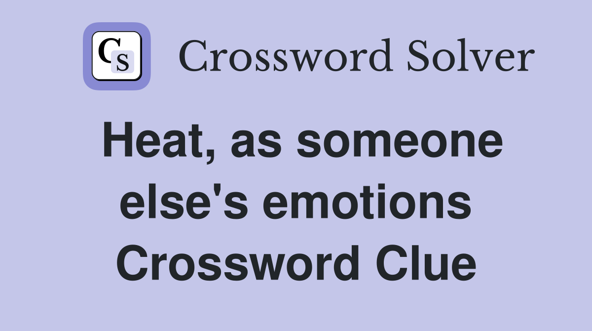 Heat, as someone else's emotions Crossword Clue