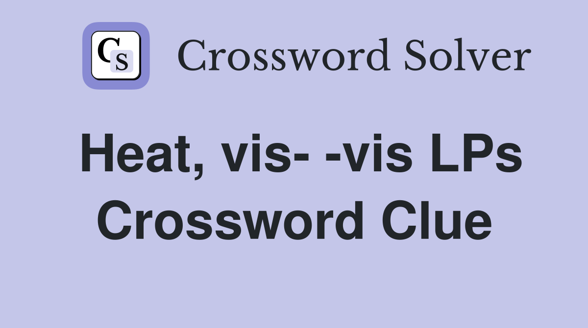 Heat, vis- -vis LPs Crossword Clue