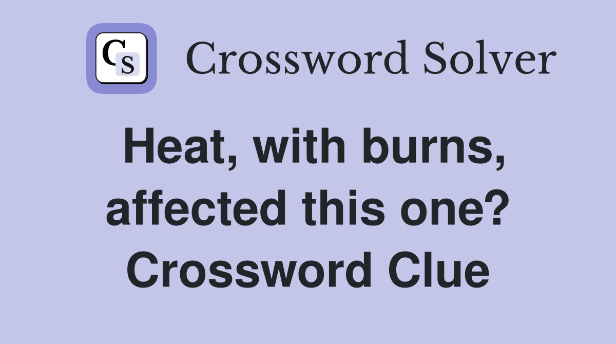 Heat, with burns, affected this one? Crossword Clue