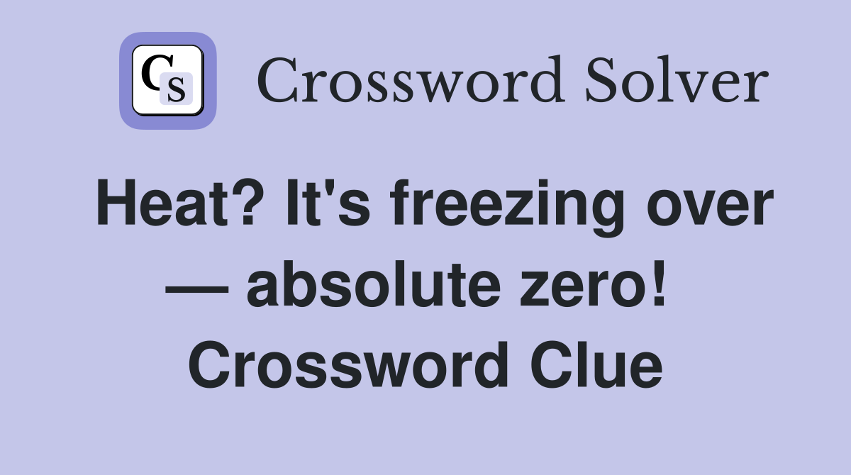 Heat? It's freezing over — absolute zero!  Crossword Clue