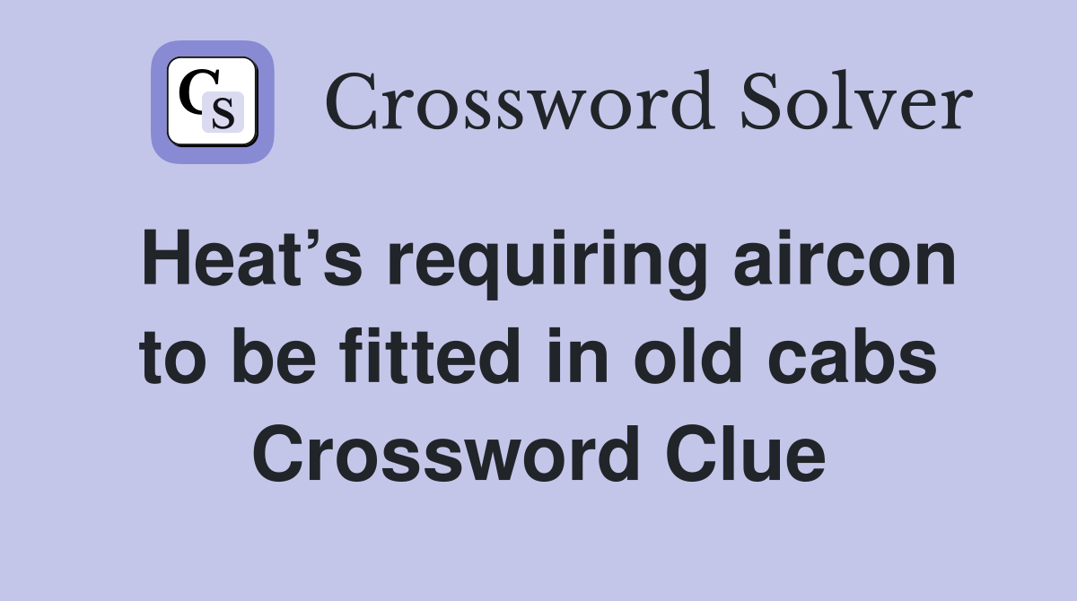 Heat’s requiring aircon to be fitted in old cabs Crossword Clue
