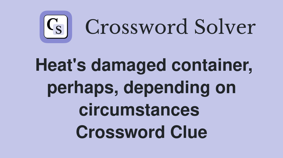 Heat's damaged container, perhaps, depending on circumstances  Crossword Clue
