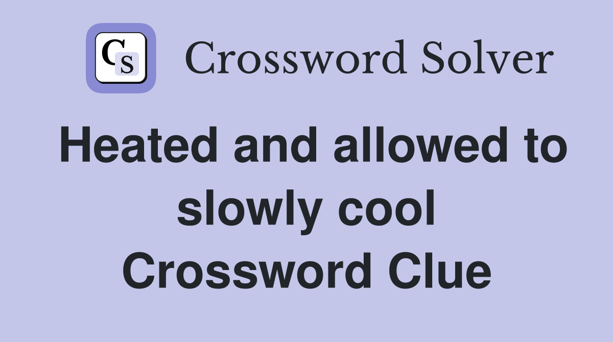 Heated and allowed to slowly cool Crossword Clue