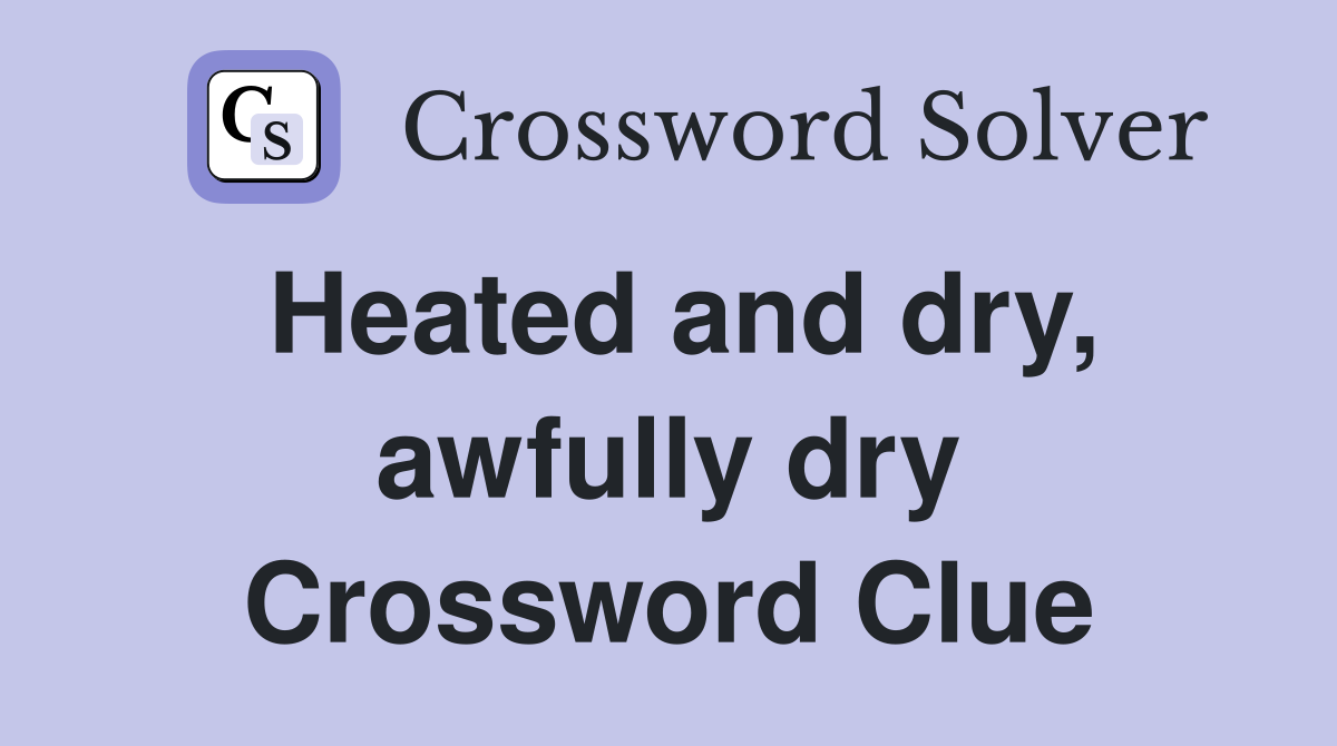 Heated and dry, awfully dry Crossword Clue
