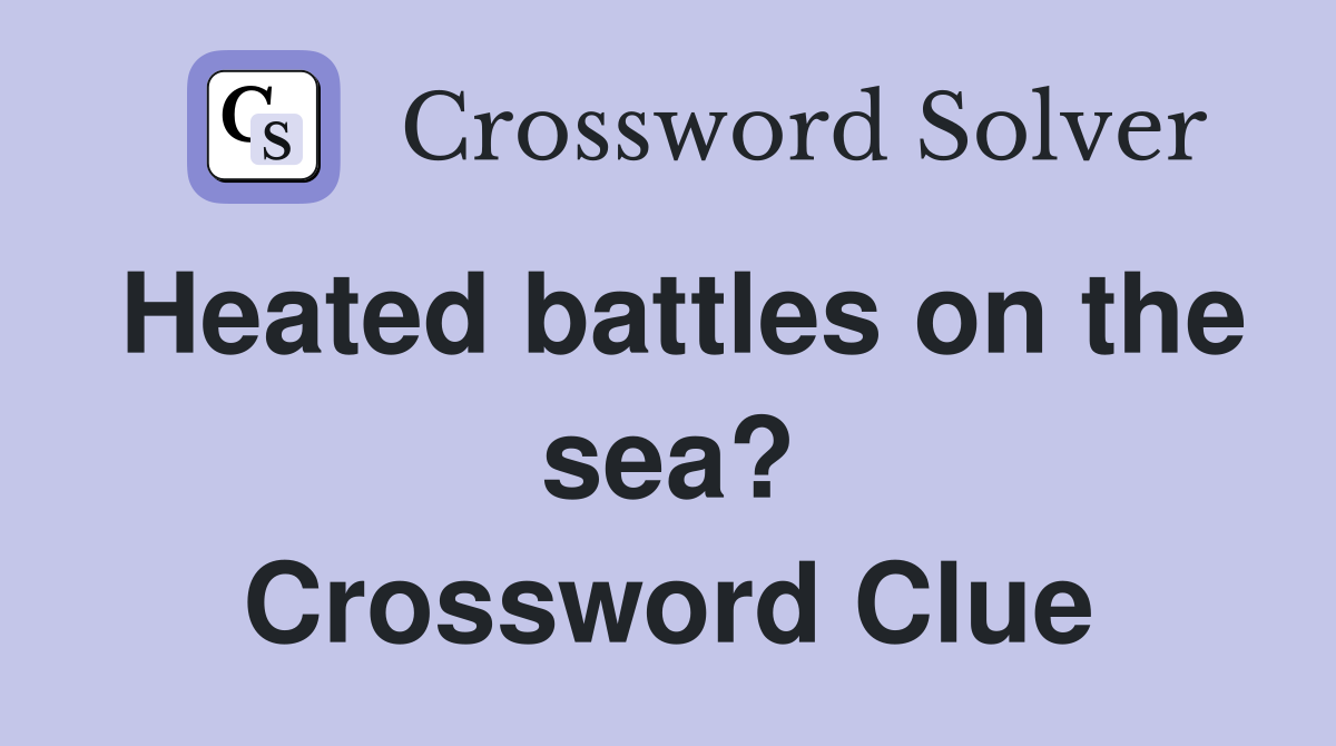 Heated battles on the sea? Crossword Clue
