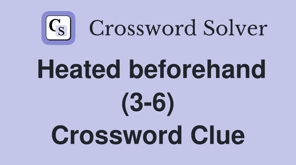 Heated beforehand (3-6) Crossword Clue