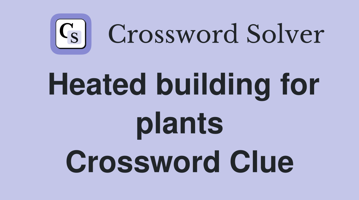 Heated building for plants Crossword Clue