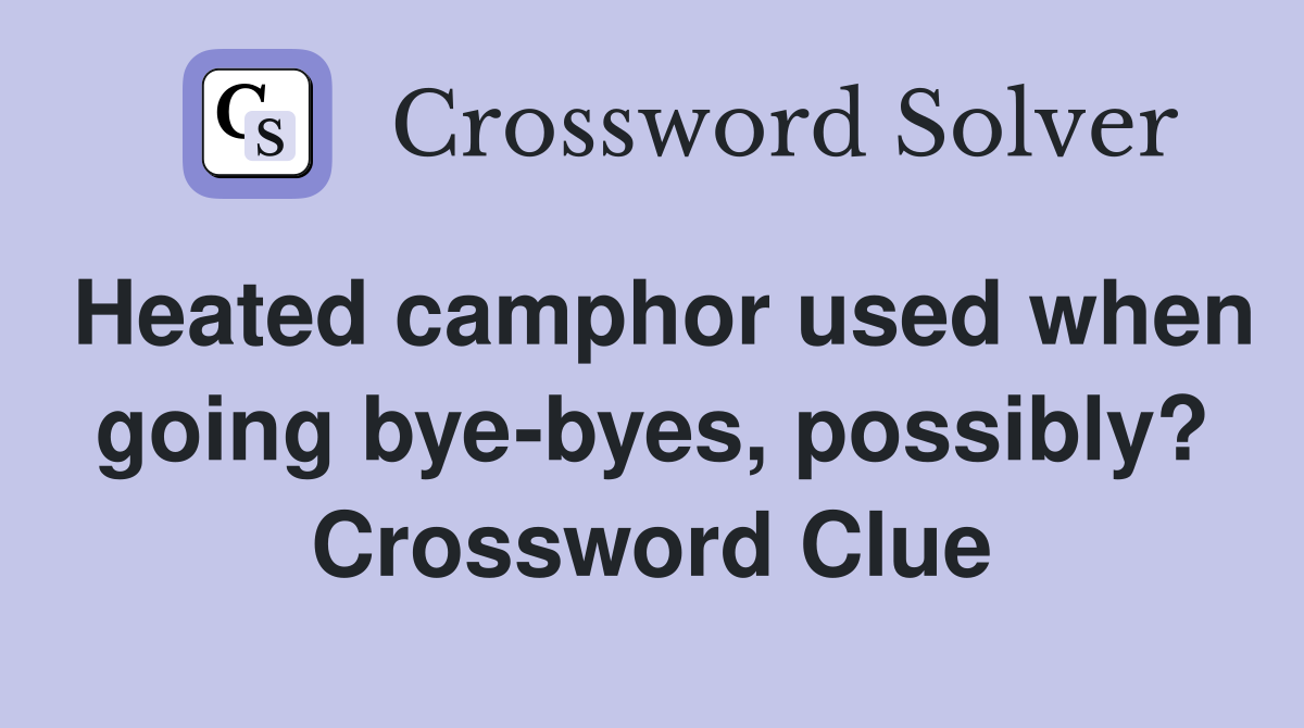 Heated camphor used when going bye-byes, possibly? Crossword Clue