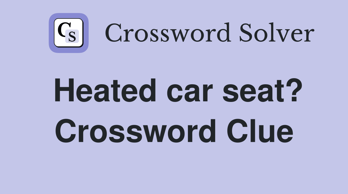 Heated car seat? Crossword Clue