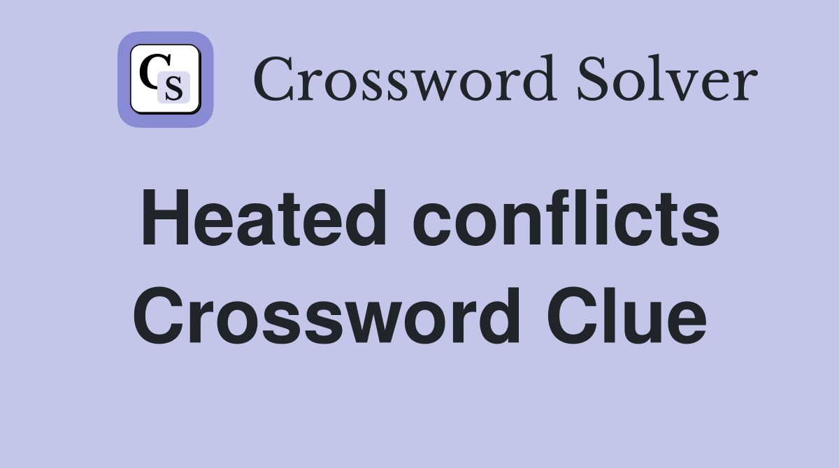 Heated conflicts Crossword Clue