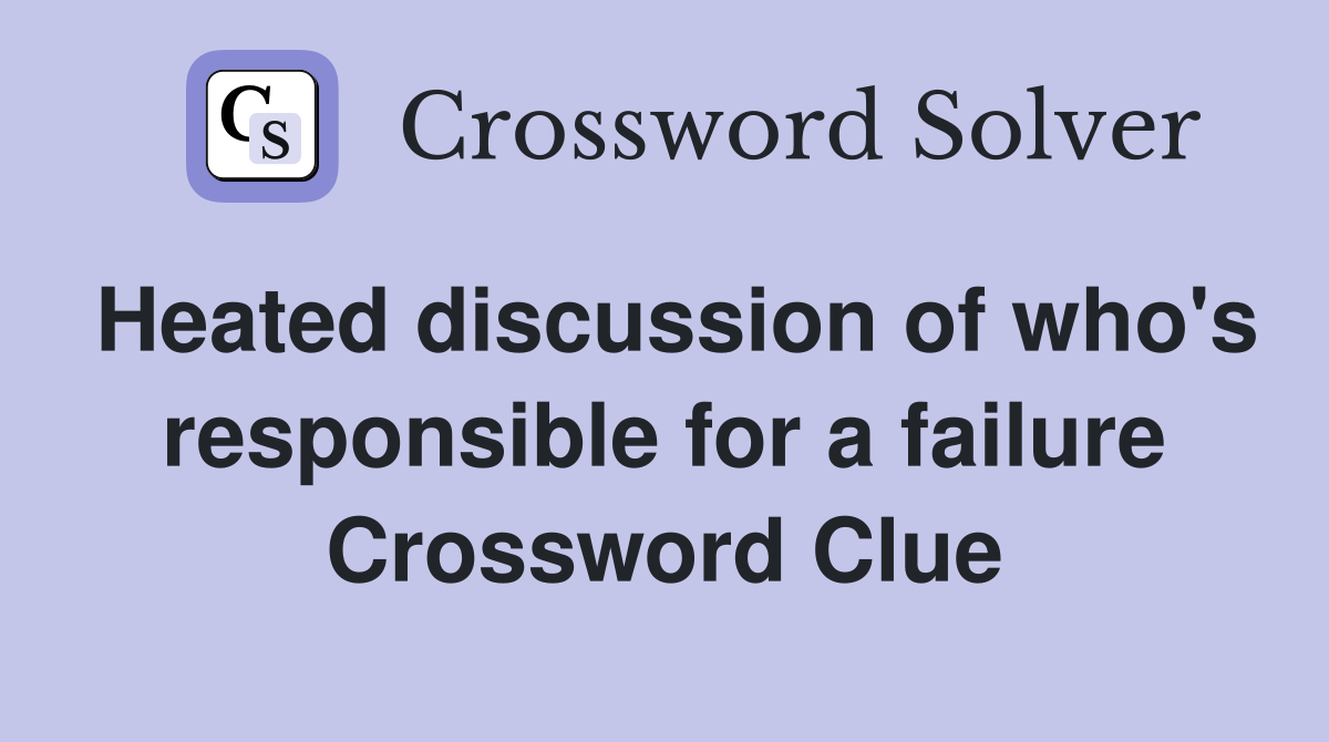 Heated discussion of who's responsible for a failure Crossword Clue