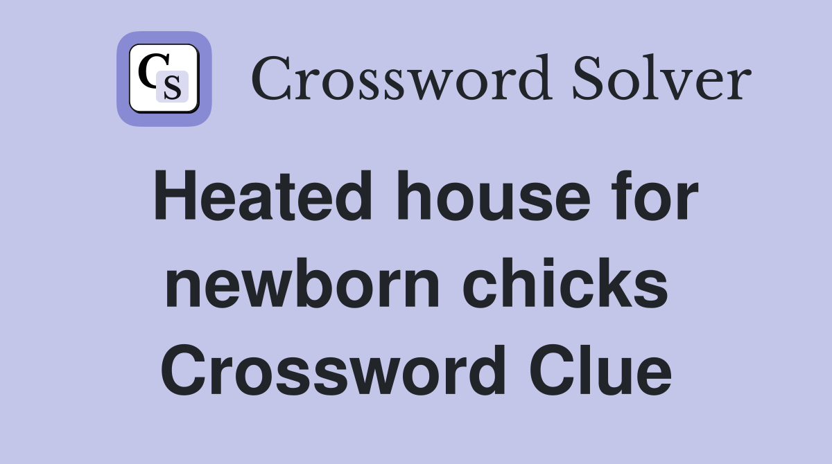 Heated house for newborn chicks Crossword Clue