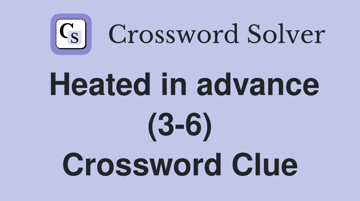 Heated in advance (3-6) Crossword Clue