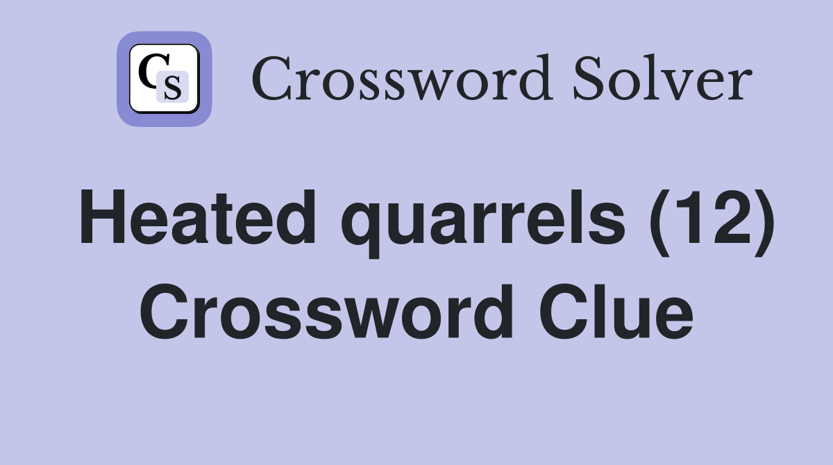 Heated quarrels (12) Crossword Clue