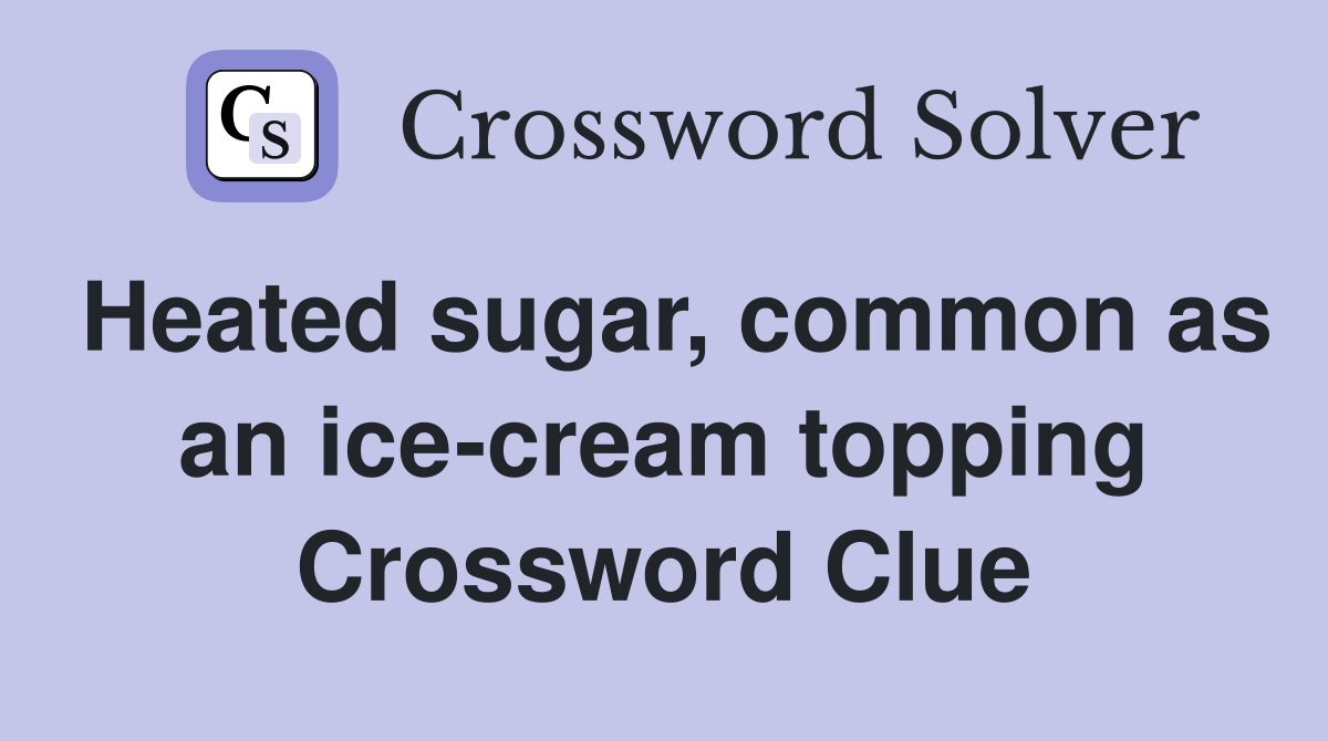 Heated sugar, common as an ice-cream topping Crossword Clue