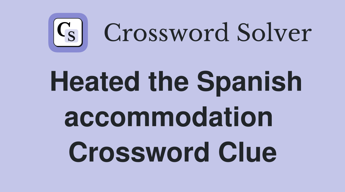 Heated the Spanish accommodation  Crossword Clue