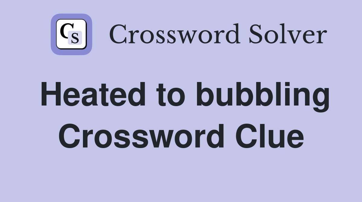 Heated to bubbling Crossword Clue