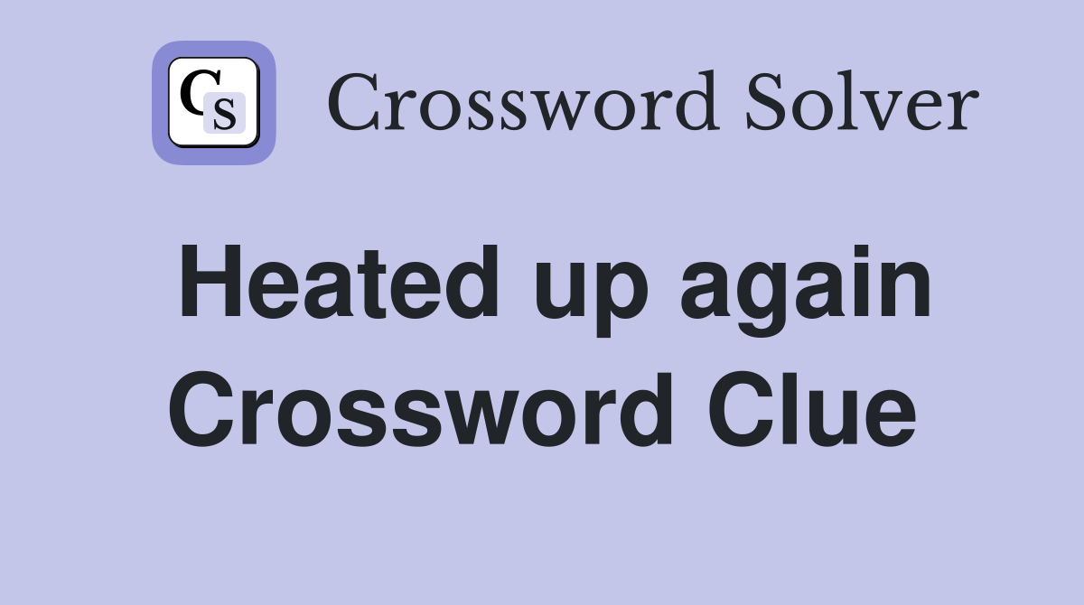 Heated up again Crossword Clue