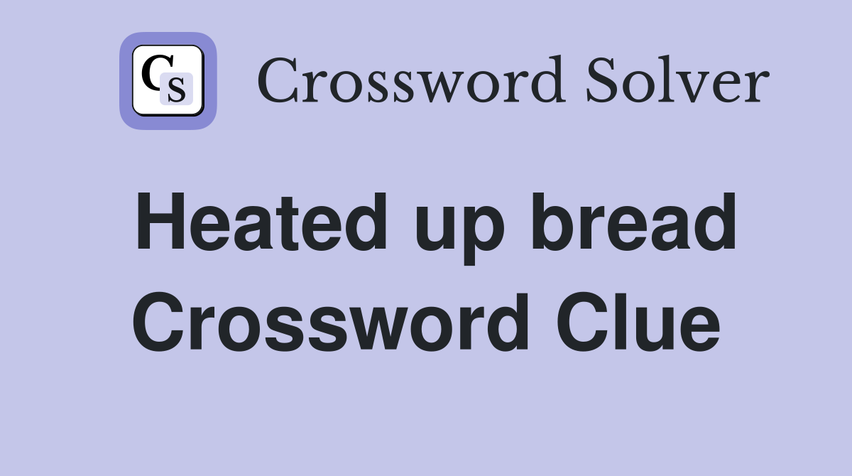 Heated up bread Crossword Clue
