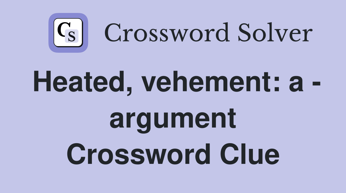 Heated, vehement: a - argument Crossword Clue