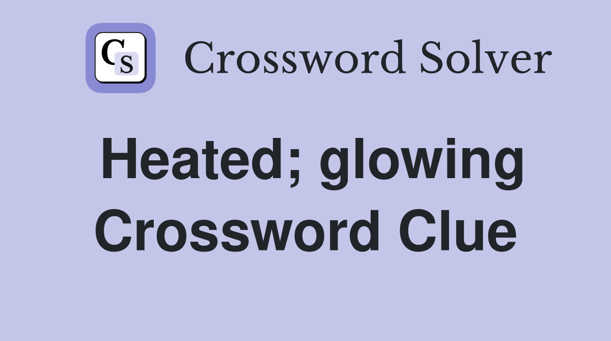 Heated; glowing Crossword Clue