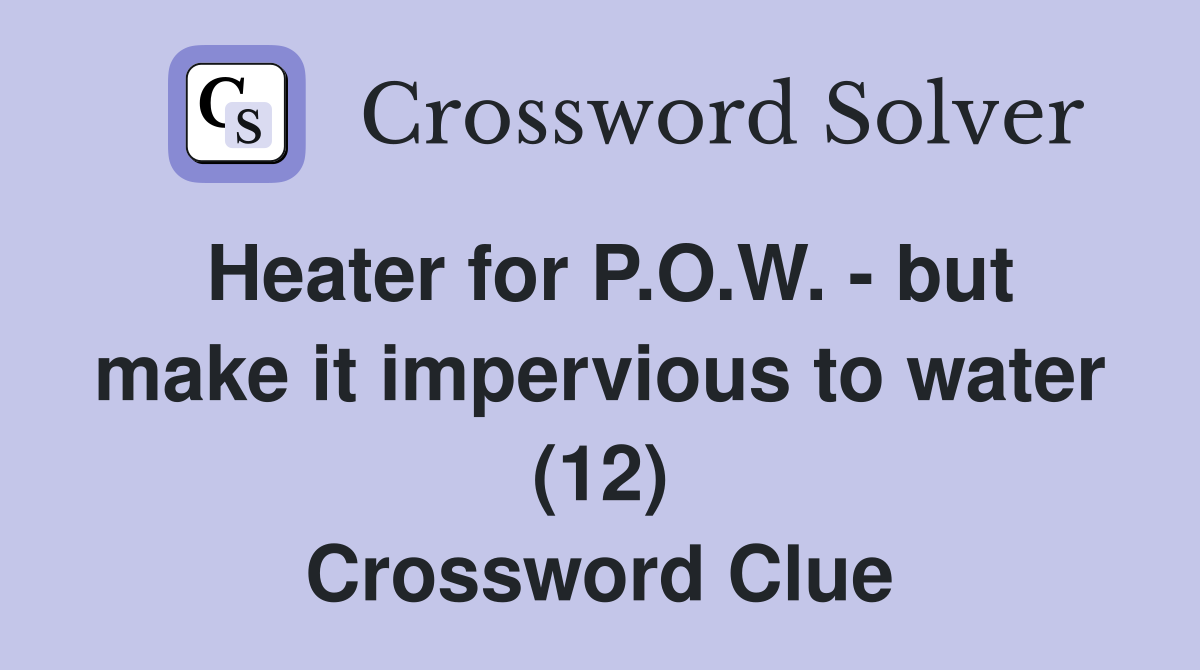 Heater for P.O.W. - but make it impervious to water (12) Crossword Clue