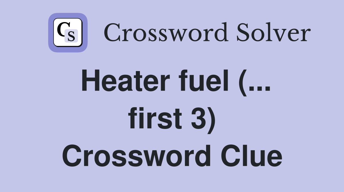 Heater fuel (... first 3) Crossword Clue