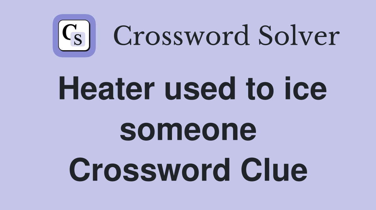 Heater used to ice someone Crossword Clue