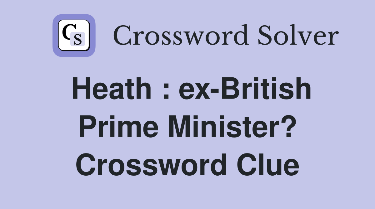 Heath : ex-British Prime Minister? Crossword Clue
