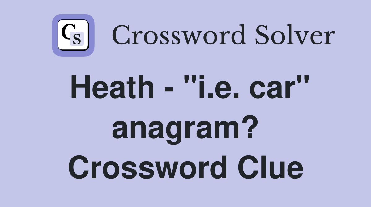 Heath - "i.e. car" anagram? Crossword Clue