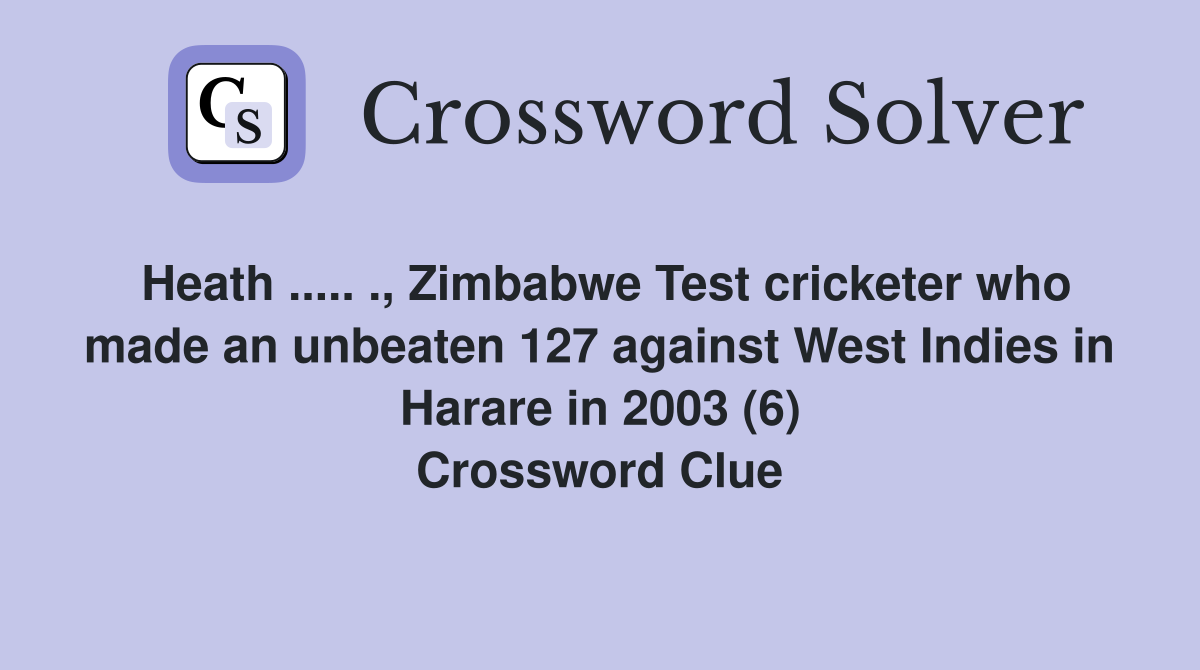 Heath ..... ., Zimbabwe Test cricketer who made an unbeaten 127 against West Indies in Harare in 2003 (6) Crossword Clue